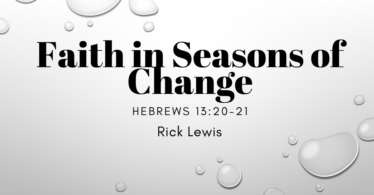Sunday Gathering – Faith in Seasons of Change – Hebrews 13:20-21 – Rick Lewis